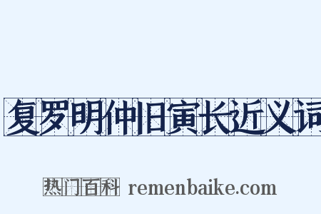 复罗明仲旧寅长近义词是什么意思的图片